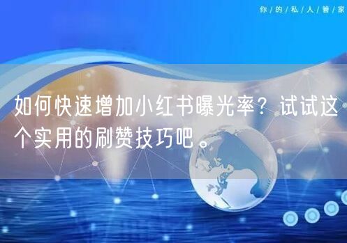 如何快速增加小红书曝光率？试试这个实用的刷赞技巧吧。
