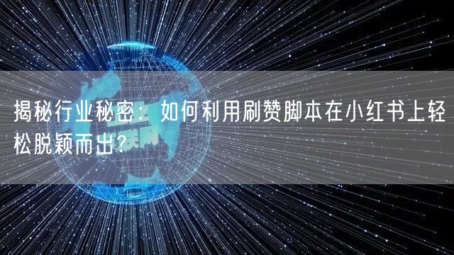 揭秘行业秘密：如何利用刷赞脚本在小红书上轻松脱颖而出？