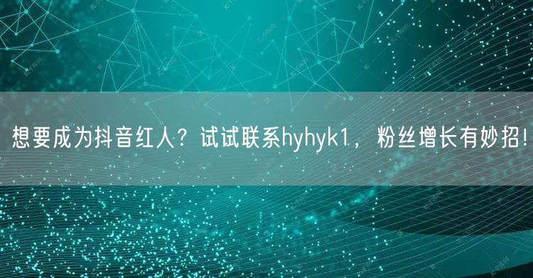 想要成为抖音红人？试试联系hyhyk1，粉丝增长有妙招！