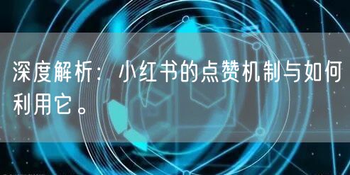 深度解析：小红书的点赞机制与如何利用它。