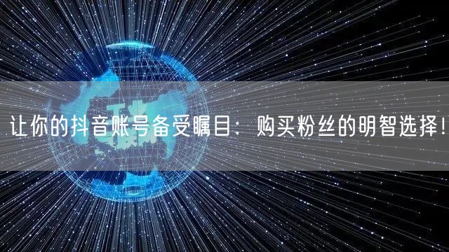 让你的抖音账号备受瞩目：购买粉丝的明智选择！
