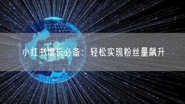 小红书增长必备：轻松实现粉丝量飙升