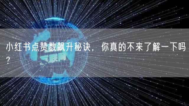 小红书点赞数飙升秘诀，你真的不来了解一下吗？