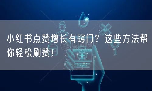 小红书点赞增长有窍门？这些方法帮你轻松刷赞！