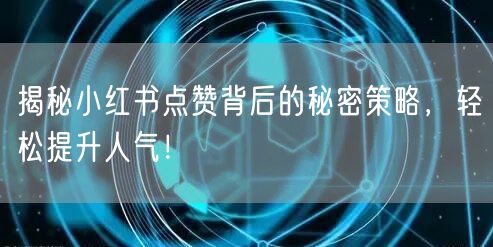 揭秘小红书点赞背后的秘密策略，轻松提升人气！