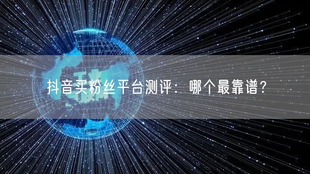 抖音买粉丝平台测评：哪个最靠谱？