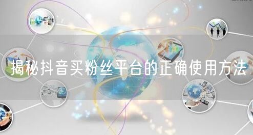 揭秘抖音买粉丝平台的正确使用方法