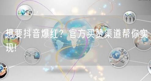 想要抖音爆红？官方买赞渠道帮你实现!
