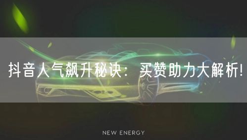 抖音人气飙升秘诀：买赞助力大解析!