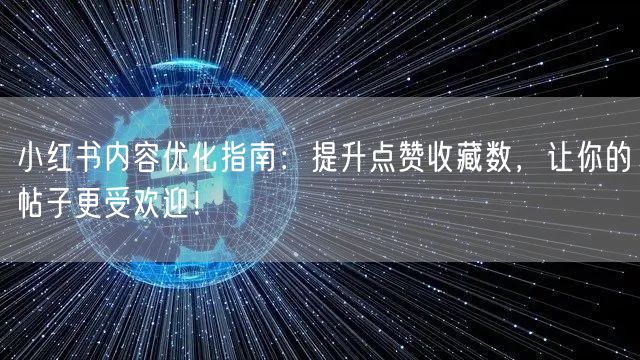 小红书内容优化指南：提升点赞收藏数，让你的帖子更受欢迎！