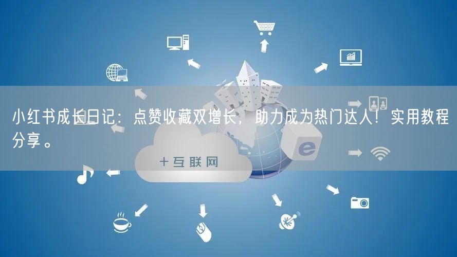 小红书成长日记：点赞收藏双增长，助力成为热门达人！实用教程分享。