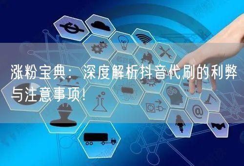 涨粉宝典：深度解析抖音代刷的利弊与注意事项！
