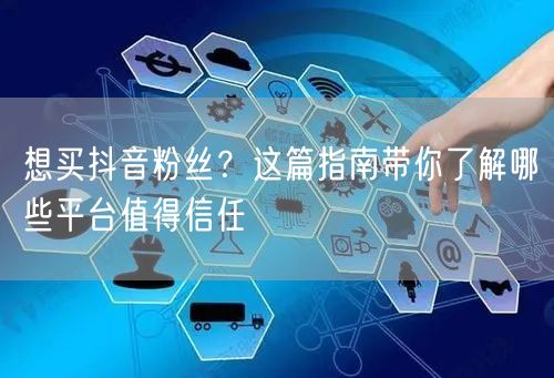 想买抖音粉丝？这篇指南带你了解哪些平台值得信任