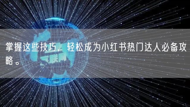 掌握这些技巧，轻松成为小红书热门达人必备攻略。
