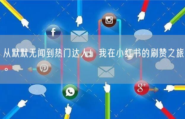 从默默无闻到热门达人！我在小红书的刷赞之旅。