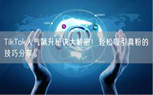 TikTok人气飙升秘诀大解密！轻松吸引真粉的技巧分享。