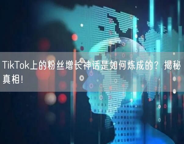 TikTok上的粉丝增长神话是如何炼成的？揭秘真相！
