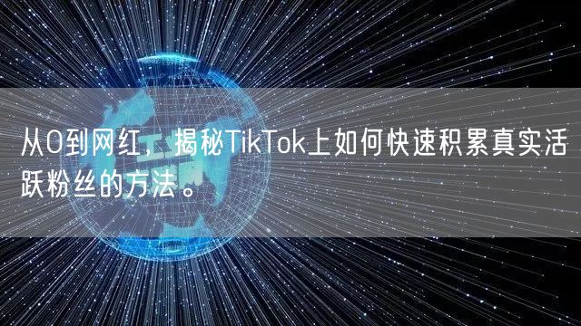 从0到网红，揭秘TikTok上如何快速积累真实活跃粉丝的方法。