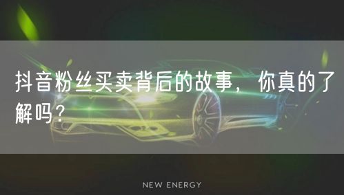 抖音粉丝买卖背后的故事，你真的了解吗？