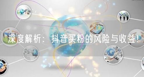 深度解析：抖音买粉的风险与收益！